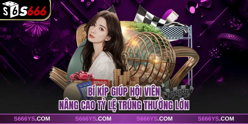 Bí kíp giúp hội viên nâng cao tỷ lệ trúng thưởng lớn