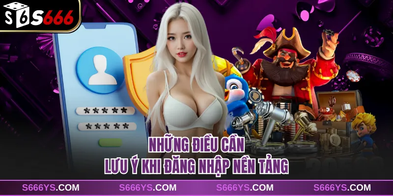 Những điều cần lưu ý khi đăng nhập nền tảng