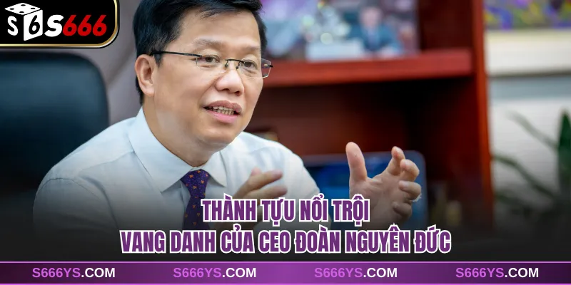 Thành tựu nổi trội vang danh của CEO Đoàn Nguyên Đức