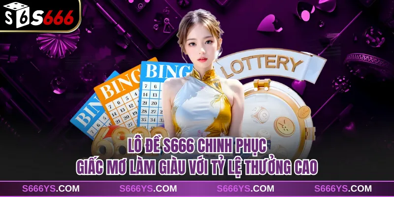 Lô Đề S666 Chinh Phục Giấc Mơ Làm Giàu Với Tỷ Lệ Thưởng Cao