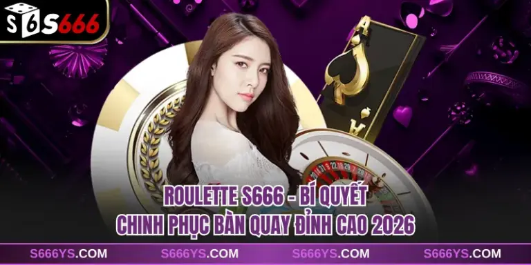 Roulette S666 - Bí Quyết Chinh Phục Bàn Quay Đỉnh Cao 2026